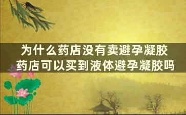 为什么药店没有卖避孕凝胶 药店可以买到液体避孕凝胶吗